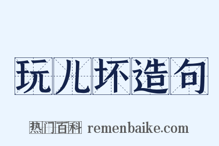 玩儿坏造句是什么意思的图片